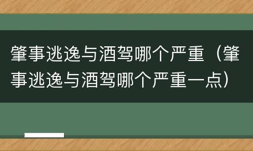 肇事逃逸与酒驾哪个严重（肇事逃逸与酒驾哪个严重一点）