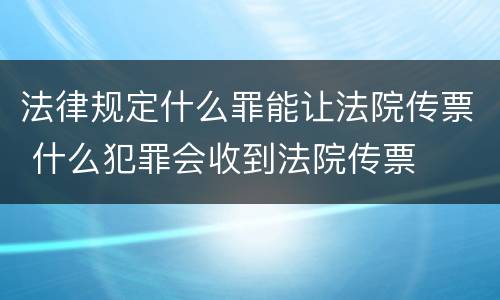 法律规定什么罪能让法院传票 什么犯罪会收到法院传票