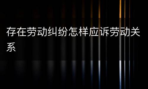 存在劳动纠纷怎样应诉劳动关系