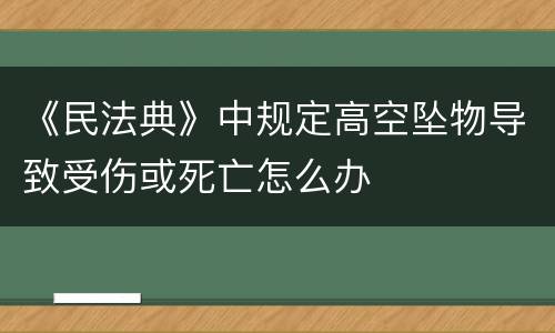 《民法典》中规定高空坠物导致受伤或死亡怎么办
