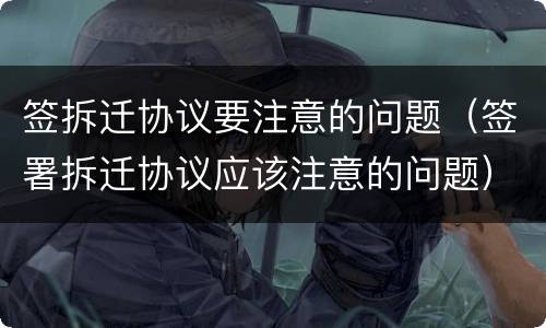签拆迁协议要注意的问题（签署拆迁协议应该注意的问题）
