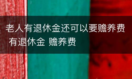 老人有退休金还可以要赡养费 有退休金 赡养费