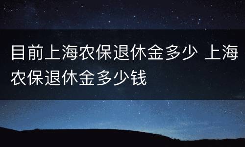 目前上海农保退休金多少 上海农保退休金多少钱