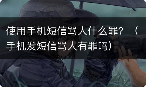 使用手机短信骂人什么罪？（手机发短信骂人有罪吗）