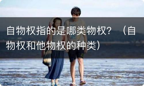 自物权指的是哪类物权？（自物权和他物权的种类）