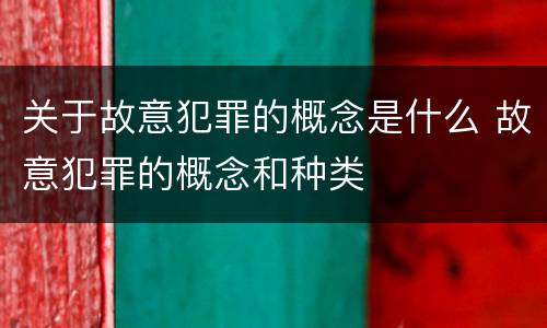 关于故意犯罪的概念是什么 故意犯罪的概念和种类