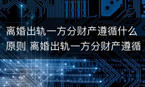 离婚出轨一方分财产遵循什么原则 离婚出轨一方分财产遵循什么原则呢
