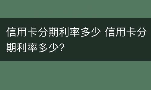 信用卡分期利率多少 信用卡分期利率多少?