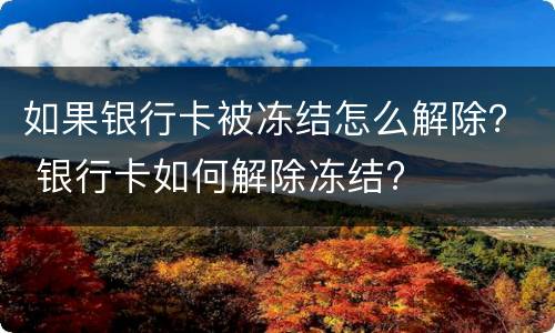 如果银行卡被冻结怎么解除？ 银行卡如何解除冻结?