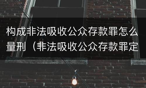 构成非法吸收公众存款罪怎么量刑（非法吸收公众存款罪定罪量刑标准）