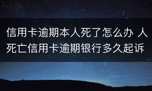 信用卡逾期本人死了怎么办 人死亡信用卡逾期银行多久起诉