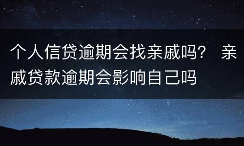 个人信贷逾期会找亲戚吗？ 亲戚贷款逾期会影响自己吗