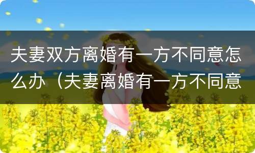 夫妻双方离婚有一方不同意怎么办（夫妻离婚有一方不同意怎么办?）