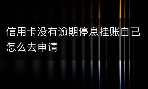 信用卡没有逾期停息挂账自己怎么去申请