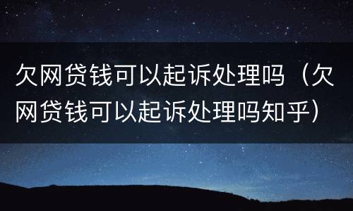 欠网贷钱可以起诉处理吗（欠网贷钱可以起诉处理吗知乎）