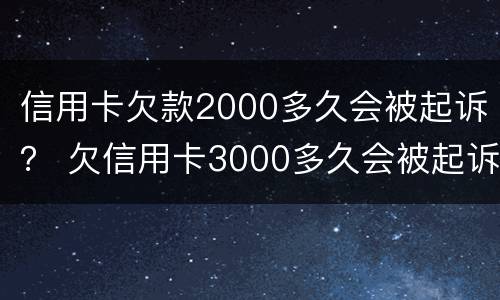 信用卡欠款2000多久会被起诉？ 欠信用卡3000多久会被起诉