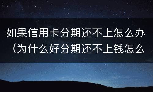 如果信用卡分期还不上怎么办（为什么好分期还不上钱怎么办）