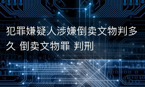 犯罪嫌疑人涉嫌倒卖文物判多久 倒卖文物罪 判刑