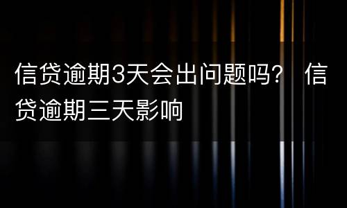 信贷逾期3天会出问题吗？ 信贷逾期三天影响