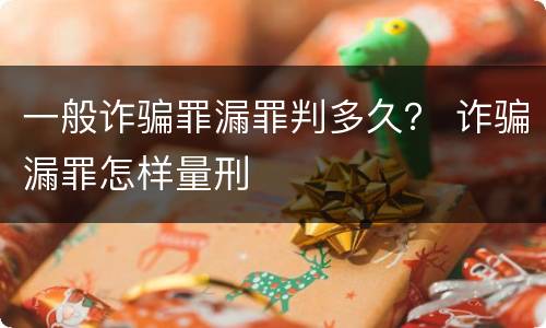 一般诈骗罪漏罪判多久？ 诈骗漏罪怎样量刑