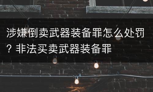 涉嫌倒卖武器装备罪怎么处罚? 非法买卖武器装备罪