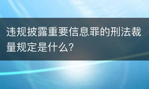 违规披露重要信息罪的刑法裁量规定是什么？