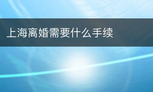 上海离婚需要什么手续