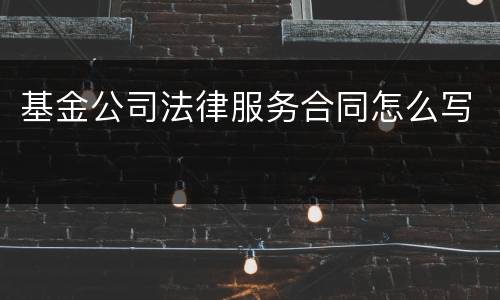 基金公司法律服务合同怎么写