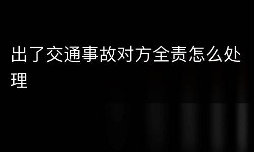 出了交通事故对方全责怎么处理