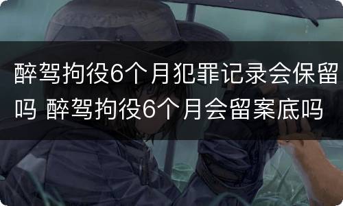 醉驾拘役6个月犯罪记录会保留吗 醉驾拘役6个月会留案底吗