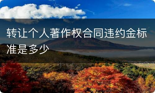 转让个人著作权合同违约金标准是多少
