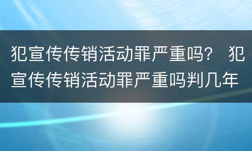 犯宣传传销活动罪严重吗？ 犯宣传传销活动罪严重吗判几年