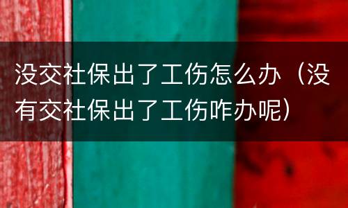 没交社保出了工伤怎么办（没有交社保出了工伤咋办呢）