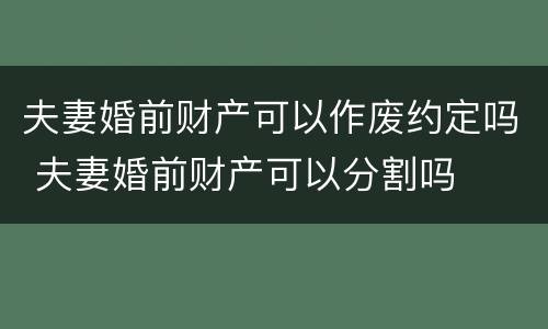 夫妻婚前财产可以作废约定吗 夫妻婚前财产可以分割吗