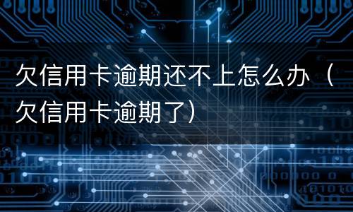欠信用卡逾期还不上怎么办（欠信用卡逾期了）