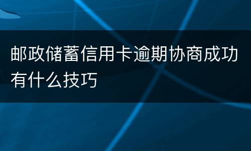 邮政储蓄信用卡逾期协商成功有什么技巧