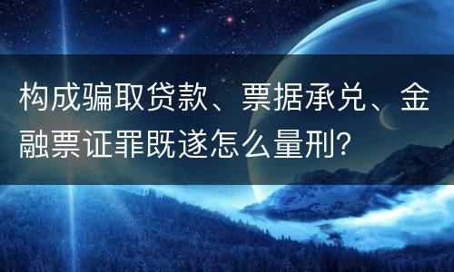 构成骗取贷款、票据承兑、金融票证罪既遂怎么量刑？