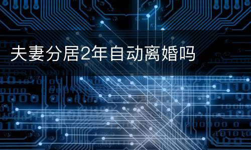 夫妻分居2年自动离婚吗
