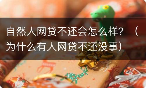 自然人网贷不还会怎么样？（为什么有人网贷不还没事）