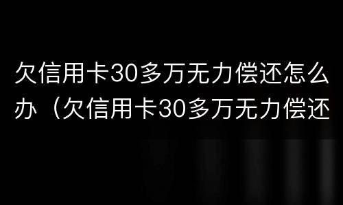 欠信用卡30多万无力偿还怎么办（欠信用卡30多万无力偿还怎么办理）