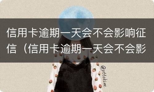信用卡逾期一天会不会影响征信（信用卡逾期一天会不会影响征信建行）