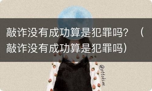 敲诈没有成功算是犯罪吗？（敲诈没有成功算是犯罪吗）