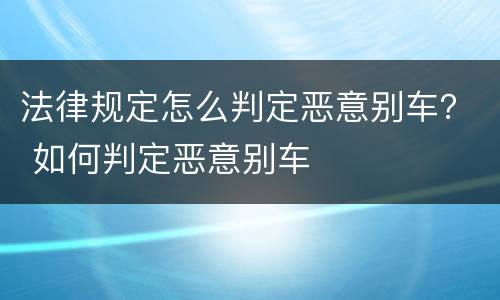 法律规定怎么判定恶意别车？ 如何判定恶意别车