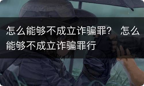 怎么能够不成立诈骗罪？ 怎么能够不成立诈骗罪行