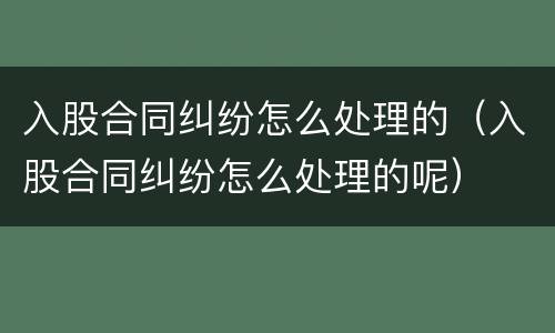 入股合同纠纷怎么处理的（入股合同纠纷怎么处理的呢）