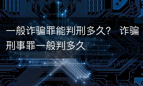 一般诈骗罪能判刑多久？ 诈骗刑事罪一般判多久