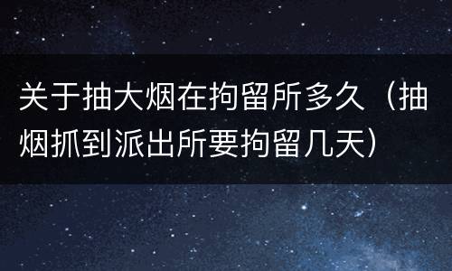 关于抽大烟在拘留所多久（抽烟抓到派出所要拘留几天）