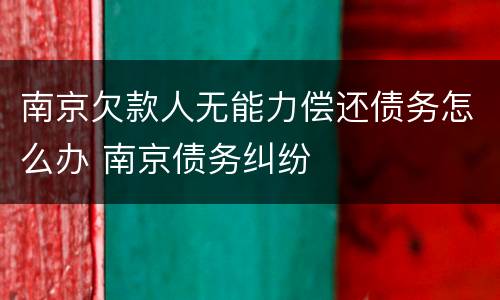 南京欠款人无能力偿还债务怎么办 南京债务纠纷