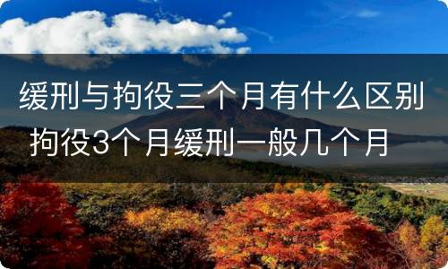 缓刑与拘役三个月有什么区别 拘役3个月缓刑一般几个月