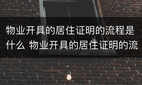 物业开具的居住证明的流程是什么 物业开具的居住证明的流程是什么样的